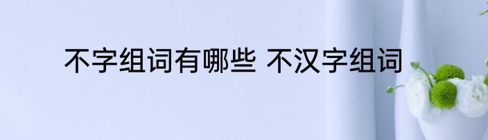 不字组词有哪些 不汉字组词