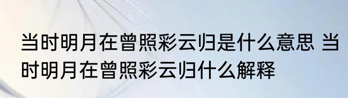 当时明月在曾照彩云归是什么意思 当时明月在曾照彩云归什么解释