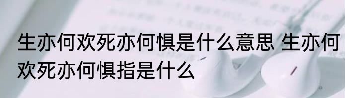 生亦何欢死亦何惧是什么意思 生亦何欢死亦何惧指是什么
