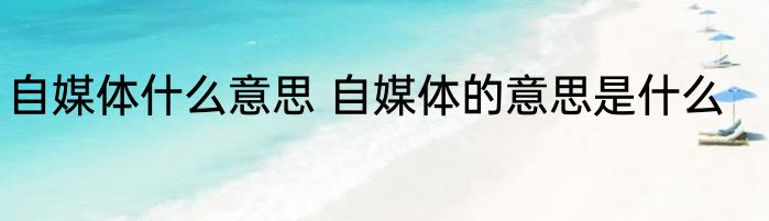 自媒体什么意思 自媒体的意思是什么