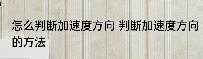 怎么判断加速度方向 判断加速度方向的方法