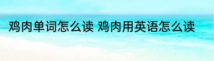 鸡肉单词怎么读 鸡肉用英语怎么读