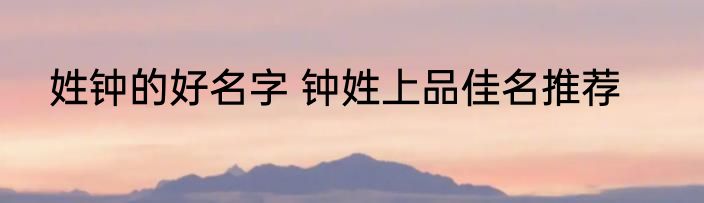 姓钟的好名字 钟姓上品佳名推荐
