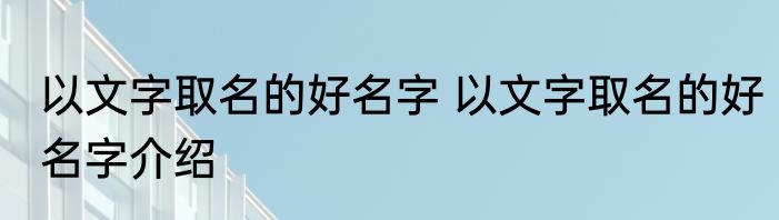 以文字取名的好名字 以文字取名的好名字介绍