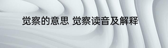 觉察的意思 觉察读音及解释