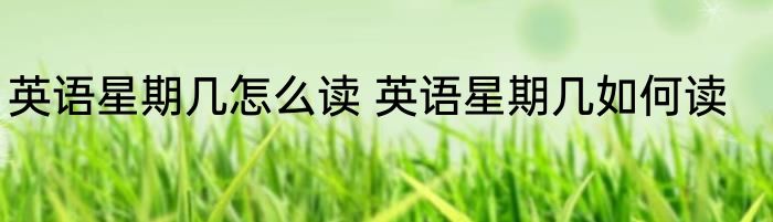 英语星期几怎么读 英语星期几如何读