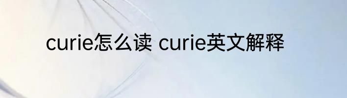 curie怎么读 curie英文解释