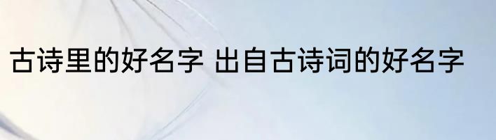 古诗里的好名字 出自古诗词的好名字