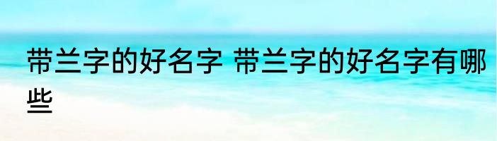 带兰字的好名字 带兰字的好名字有哪些
