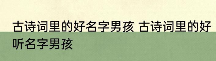 古诗词里的好名字男孩 古诗词里的好听名字男孩