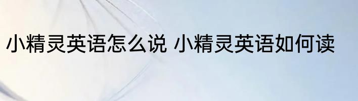 小精灵英语怎么说 小精灵英语如何读
