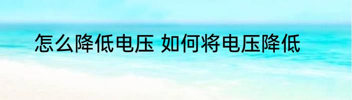 怎么降低电压 如何将电压降低
