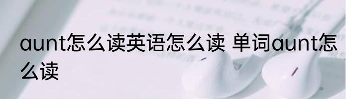aunt怎么读英语怎么读 单词aunt怎么读