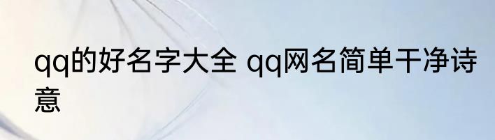 qq的好名字大全 qq网名简单干净诗意