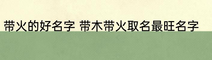 带火的好名字 带木带火取名最旺名字