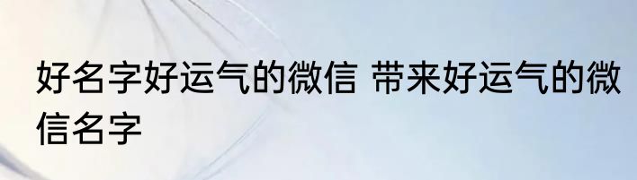 好名字好运气的微信 带来好运气的微信名字