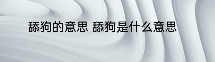 舔狗的意思 舔狗是什么意思