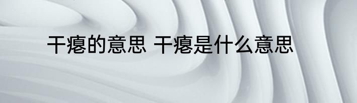 干瘪的意思 干瘪是什么意思
