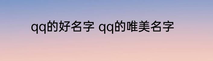 qq的好名字 qq的唯美名字