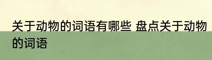 关于动物的词语有哪些 盘点关于动物的词语