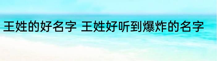 王姓的好名字 王姓好听到爆炸的名字