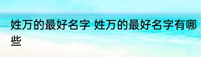 姓万的最好名字 姓万的最好名字有哪些