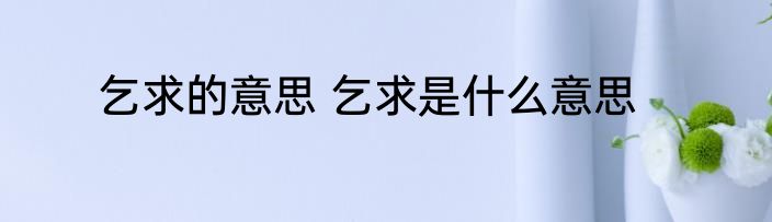 乞求的意思 乞求是什么意思
