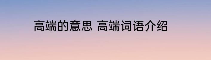 高端的意思 高端词语介绍