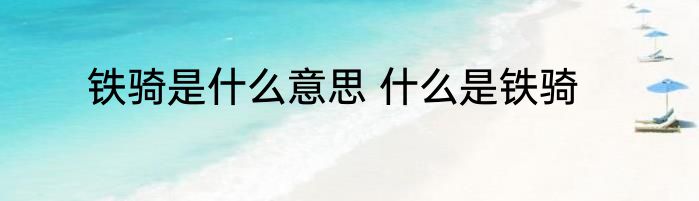 铁骑是什么意思 什么是铁骑
