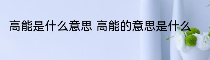 高能是什么意思 高能的意思是什么