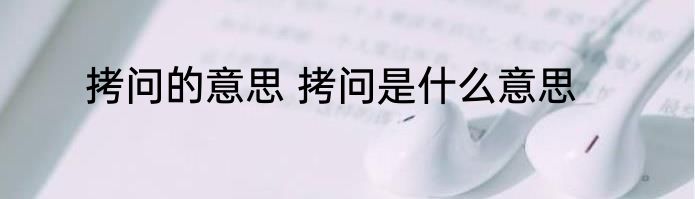 拷问的意思 拷问是什么意思