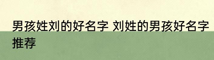 男孩姓刘的好名字 刘姓的男孩好名字推荐