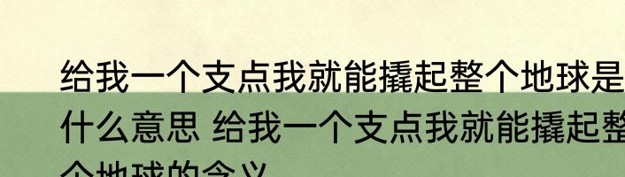 给我一个支点我就能撬起整个地球是什么意思 给我一个支点我就能撬起整个地球的含义