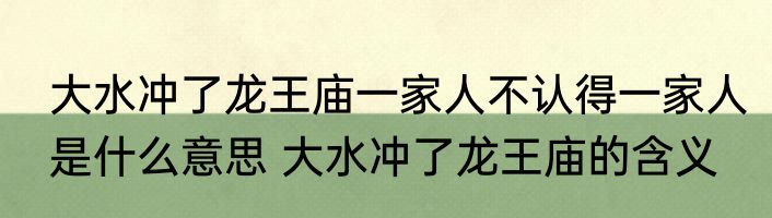 大水冲了龙王庙一家人不认得一家人是什么意思 大水冲了龙王庙的含义