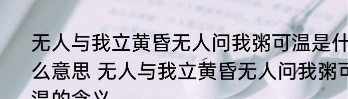 无人与我立黄昏无人问我粥可温是什么意思 无人与我立黄昏无人问我粥可温的含义