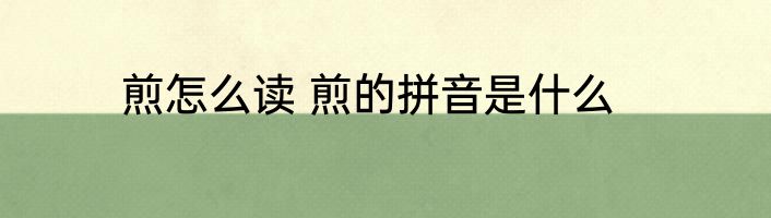 煎怎么读 煎的拼音是什么