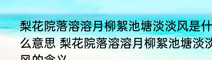 梨花院落溶溶月柳絮池塘淡淡风是什么意思 梨花院落溶溶月柳絮池塘淡淡风的含义