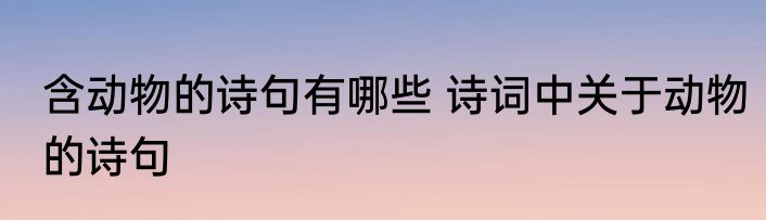 含动物的诗句有哪些 诗词中关于动物的诗句