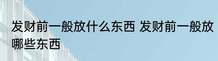 发财前一般放什么东西 发财前一般放哪些东西