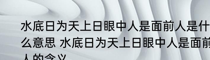 水底日为天上日眼中人是面前人是什么意思 水底日为天上日眼中人是面前人的含义