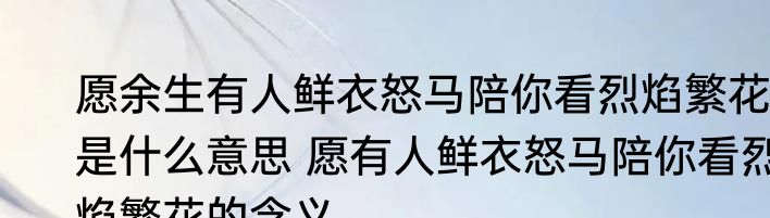 愿余生有人鲜衣怒马陪你看烈焰繁花是什么意思 愿有人鲜衣怒马陪你看烈焰繁花的含义