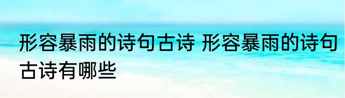 形容暴雨的诗句古诗 形容暴雨的诗句古诗有哪些
