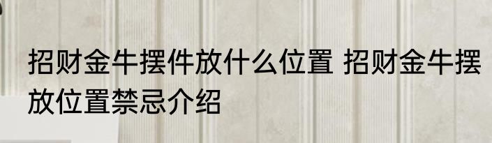 招财金牛摆件放什么位置 招财金牛摆放位置禁忌介绍