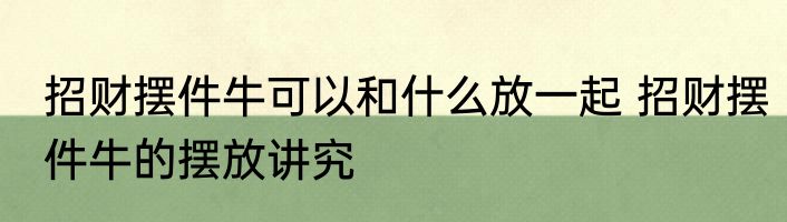 招财摆件牛可以和什么放一起 招财摆件牛的摆放讲究