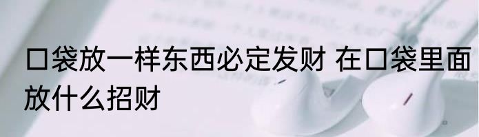 口袋放一样东西必定发财 在口袋里面放什么招财