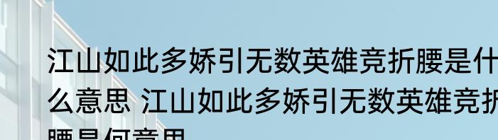 江山如此多娇引无数英雄竞折腰是什么意思 江山如此多娇引无数英雄竞折腰是何意思