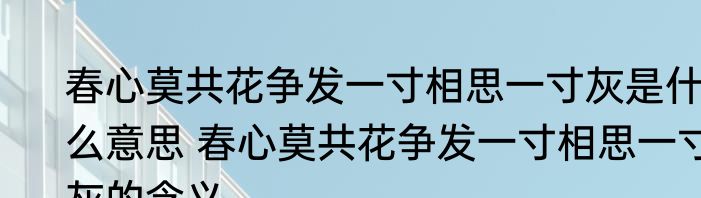 春心莫共花争发一寸相思一寸灰是什么意思 春心莫共花争发一寸相思一寸灰的含义