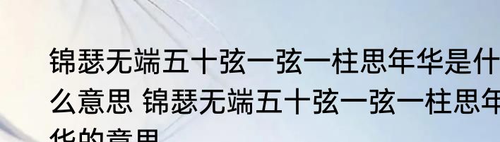 锦瑟无端五十弦一弦一柱思年华是什么意思 锦瑟无端五十弦一弦一柱思年华的意思