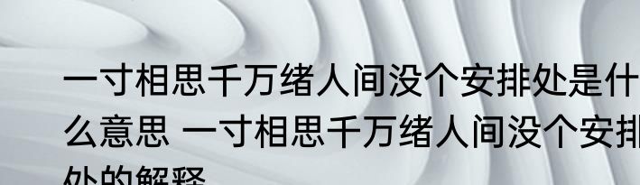 一寸相思千万绪人间没个安排处是什么意思 一寸相思千万绪人间没个安排处的解释