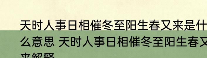 天时人事日相催冬至阳生春又来是什么意思 天时人事日相催冬至阳生春又来解释